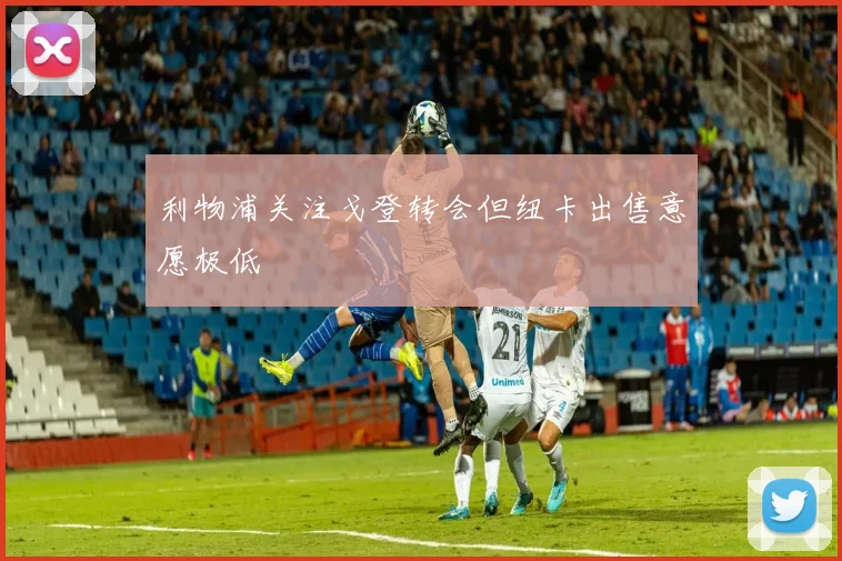 利物浦关注戈登转会但纽卡出售意愿极低
