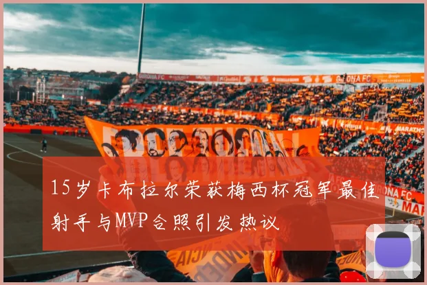 15岁卡布拉尔荣获梅西杯冠军最佳射手与MVP合照引发热议