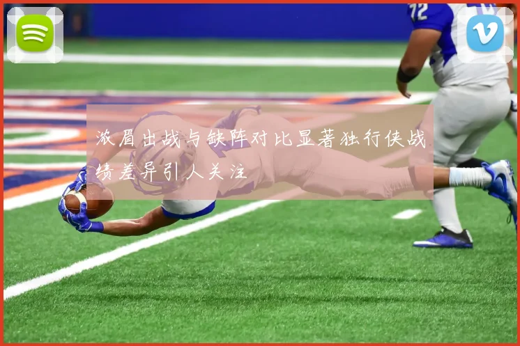 浓眉出战与缺阵对比显著独行侠战绩差异引人关注