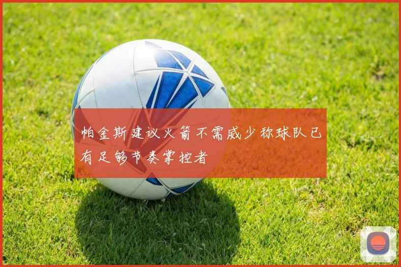 帕金斯建议火箭不需威少称球队已有足够节奏掌控者