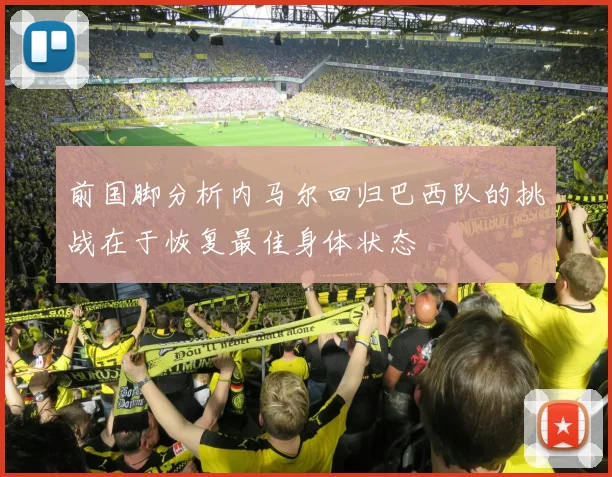 前国脚分析内马尔回归巴西队的挑战在于恢复最佳身体状态