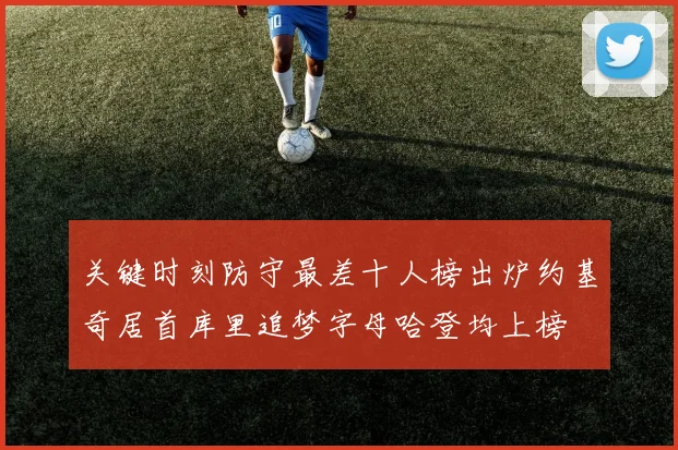 关键时刻防守最差十人榜出炉约基奇居首库里追梦字母哈登均上榜