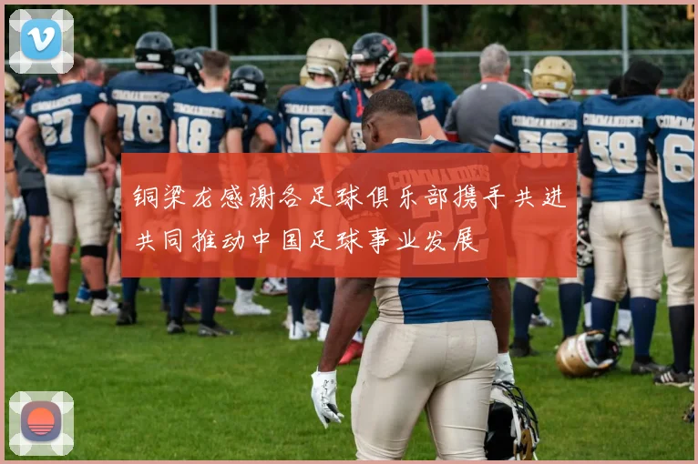 铜梁龙感谢各足球俱乐部携手共进共同推动中国足球事业发展