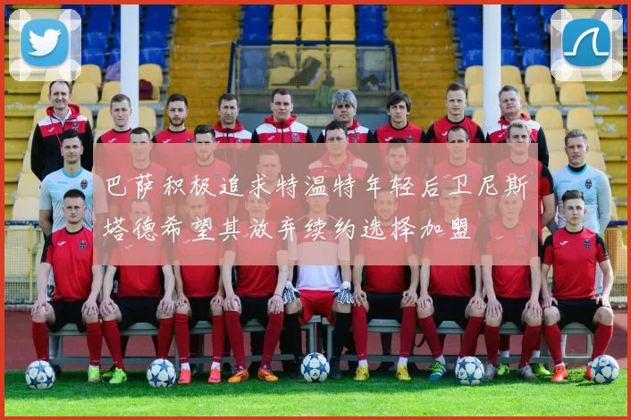 巴萨积极追求特温特年轻后卫尼斯塔德希望其放弃续约选择加盟