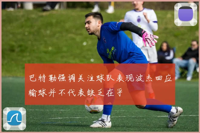 巴特勒强调关注球队表现波杰回应输球并不代表缺乏在乎