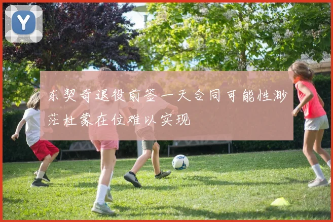 东契奇退役前签一天合同可能性渺茫杜蒙在位难以实现