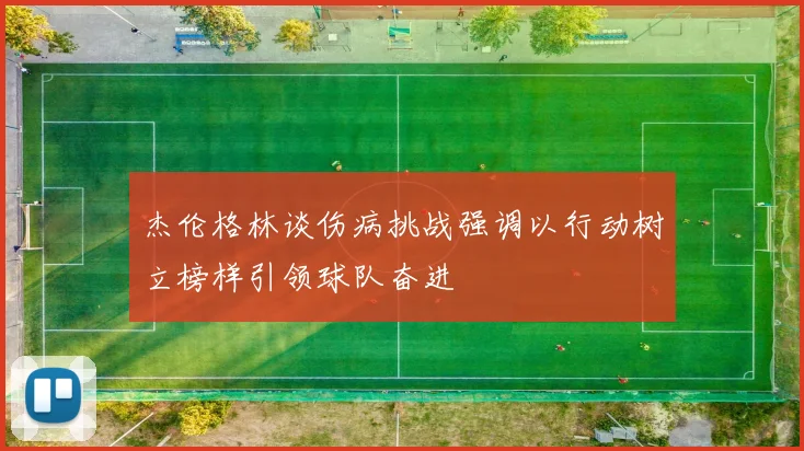 杰伦格林谈伤病挑战强调以行动树立榜样引领球队奋进