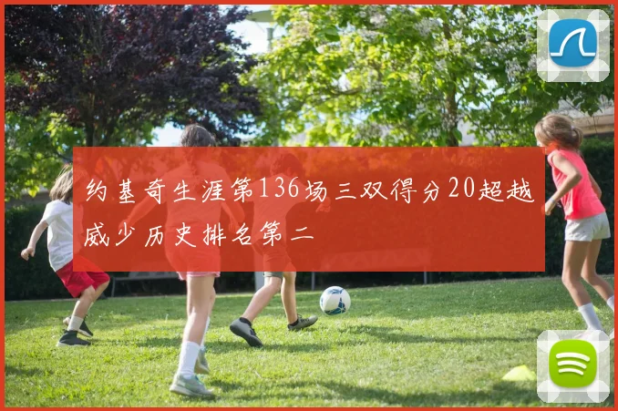 约基奇生涯第136场三双得分20超越威少历史排名第二