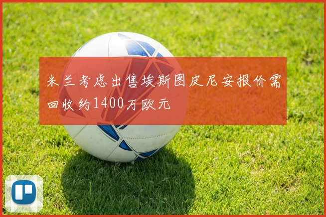 米兰考虑出售埃斯图皮尼安报价需回收约1400万欧元