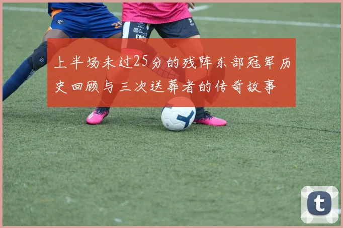 上半场未过25分的残阵东部冠军历史回顾与三次送葬者的传奇故事