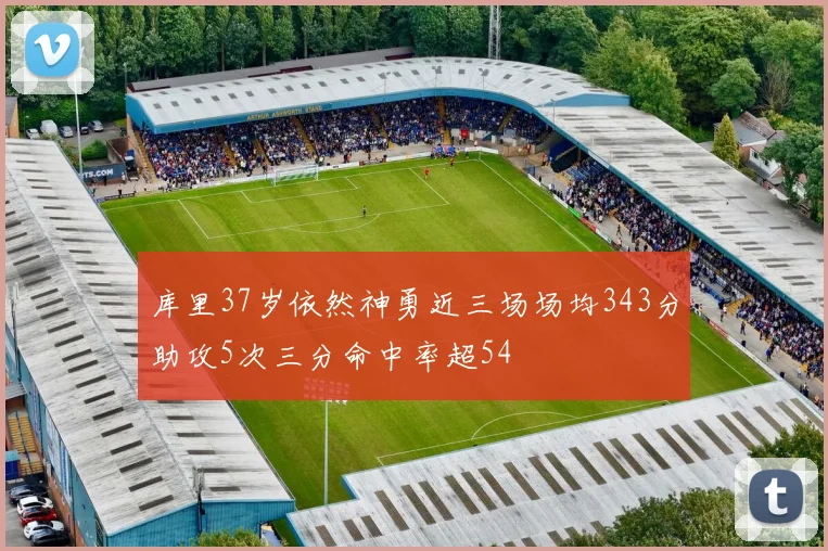 库里37岁依然神勇近三场场均343分助攻5次三分命中率超54