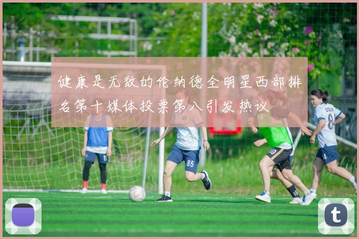健康是无敌的伦纳德全明星西部排名第十媒体投票第八引发热议