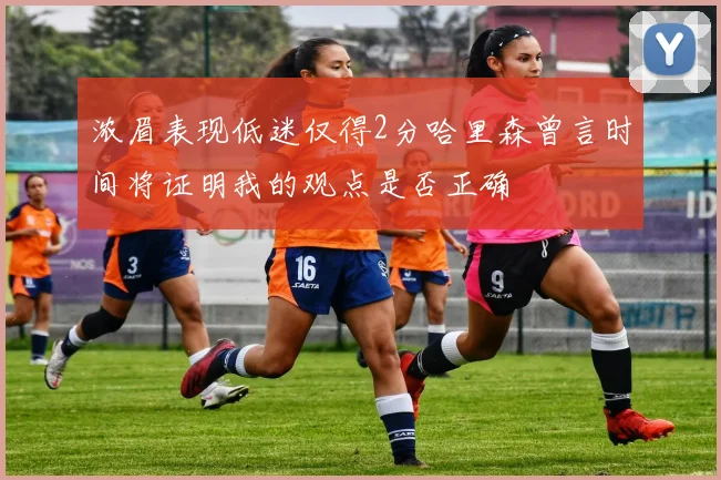 浓眉表现低迷仅得2分哈里森曾言时间将证明我的观点是否正确