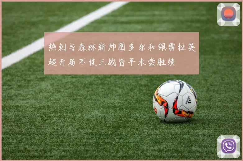 热刺与森林新帅图多尔和佩雷拉英超开局不佳三战皆平未尝胜绩